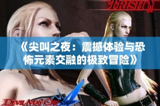 《尖叫之夜：震撼体验与恐怖元素交融的极致冒险》