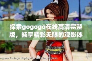 探索gogogo在线高清完整版，畅享精彩无限的观影体验