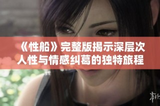 《性船》完整版揭示深层次人性与情感纠葛的独特旅程