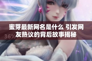 蜜芽最新网名是什么 引发网友热议的背后故事揭秘