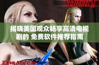 揭晓美国观众畅享高清电视剧的 免费软件推荐指南
