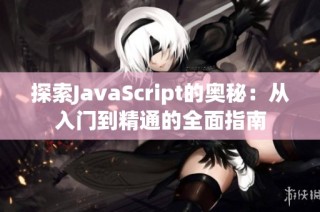 探索JavaScript的奥秘：从入门到精通的全面指南