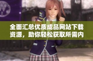 全面汇总优质成品网站下载资源，助你轻松获取所需内容