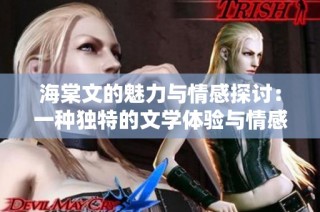 海棠文的魅力与情感探讨：一种独特的文学体验与情感共鸣