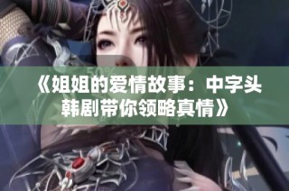 《姐姐的爱情故事：中字头韩剧带你领略真情》
