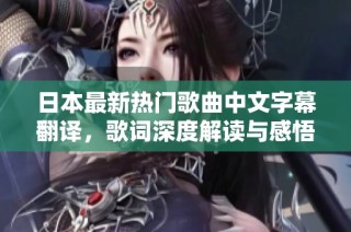 日本最新热门歌曲中文字幕翻译，歌词深度解读与感悟分享