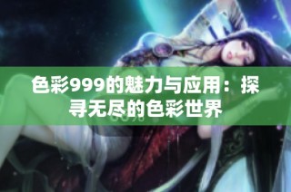 色彩999的魅力与应用：探寻无尽的色彩世界