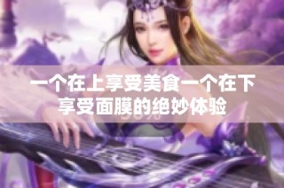 一个在上享受美食一个在下享受面膜的绝妙体验