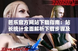 芭乐官方网站下载指南：站长统计全面解析下载步骤及技巧