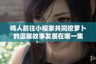鸣人前往小樱家共同挖萝卜的温馨故事发展在哪一集