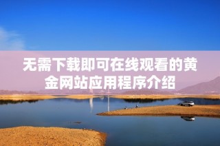 无需下载即可在线观看的黄金网站应用程序介绍