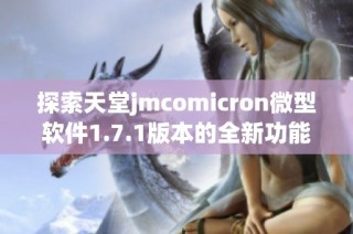 探索天堂jmcomicron微型软件1.7.1版本的全新功能与特色