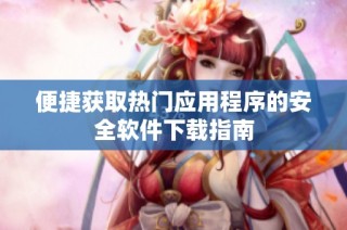 便捷获取热门应用程序的安全软件下载指南