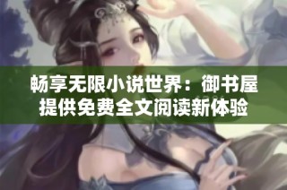 畅享无限小说世界：御书屋提供免费全文阅读新体验