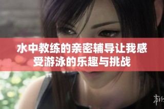 水中教练的亲密辅导让我感受游泳的乐趣与挑战