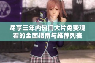 尽享三年内热门大片免费观看的全面指南与推荐列表