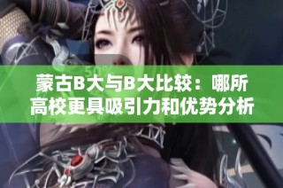 蒙古B大与B大比较：哪所高校更具吸引力和优势分析