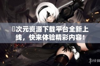囧次元资源下载平台全新上线，快来体验精彩内容！