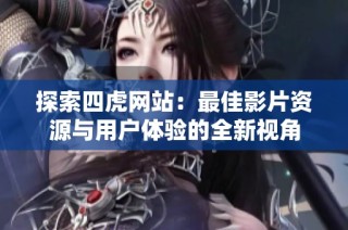 探索四虎网站：最佳影片资源与用户体验的全新视角
