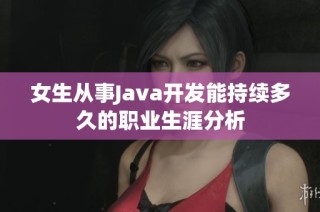 女生从事Java开发能持续多久的职业生涯分析