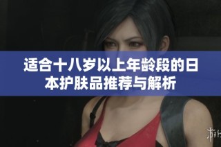 适合十八岁以上年龄段的日本护肤品推荐与解析