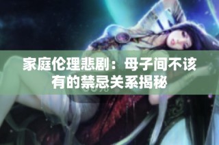 家庭伦理悲剧：母子间不该有的禁忌关系揭秘