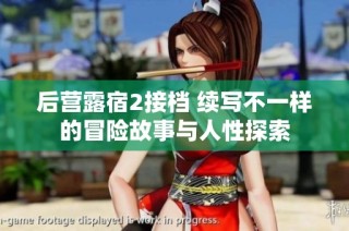 后营露宿2接档 续写不一样的冒险故事与人性探索