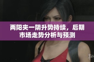 两阳夹一阴升势持续，后期市场走势分析与预测