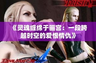 《灵魂缠绵于骊宫：一段跨越时空的爱恨情仇》