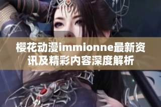 樱花动漫immionne最新资讯及精彩内容深度解析