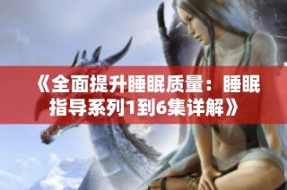 《全面提升睡眠质量：睡眠指导系列1到6集详解》