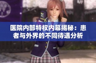 医院内部特权内幕揭秘：患者与外界的不同待遇分析