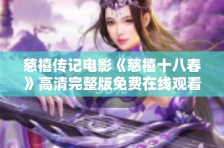 慈禧传记电影《慈禧十八春》高清完整版免费在线观看方式解析