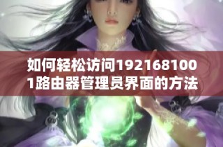如何轻松访问1921681001路由器管理员界面的方法与步骤