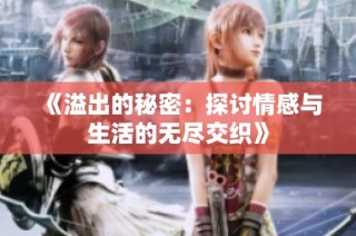《溢出的秘密：探讨情感与生活的无尽交织》