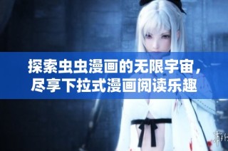 探索虫虫漫画的无限宇宙，尽享下拉式漫画阅读乐趣