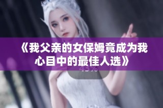 《我父亲的女保姆竟成为我心目中的最佳人选》