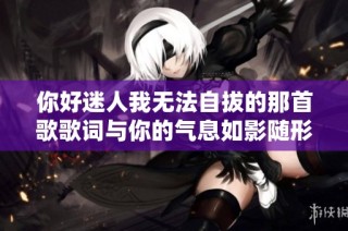 你好迷人我无法自拔的那首歌歌词与你的气息如影随形