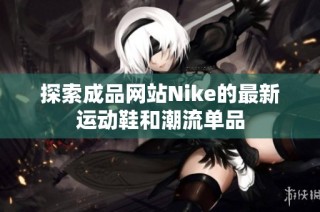 探索成品网站Nike的最新运动鞋和潮流单品