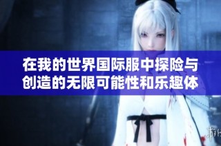 在我的世界国际服中探险与创造的无限可能性和乐趣体验