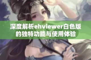 深度解析ehviewer白色版的独特功能与使用体验