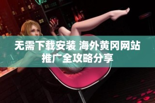 无需下载安装 海外黄冈网站推广全攻略分享
