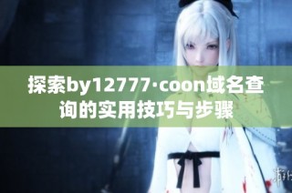 探索by12777·coon域名查询的实用技巧与步骤