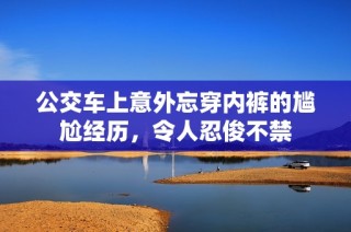 公交车上意外忘穿内裤的尴尬经历，令人忍俊不禁