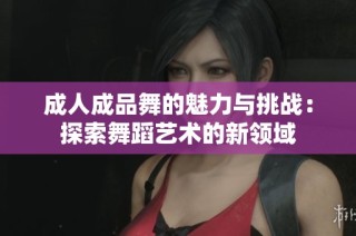 成人成品舞的魅力与挑战：探索舞蹈艺术的新领域