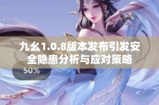 九幺1.0.8版本发布引发安全隐患分析与应对策略