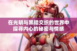 在光明与黑暗交织的世界中探寻内心的秘密与情感