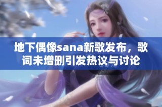 地下偶像sana新歌发布，歌词未增删引发热议与讨论