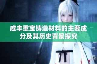 咸丰重宝铸造材料的主要成分及其历史背景探究