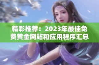 精彩推荐：2023年最佳免费黄金网站和应用程序汇总大全